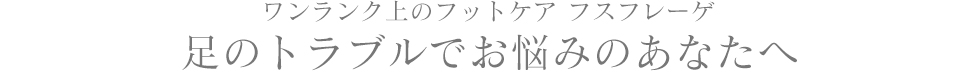 足のトラブルでお悩みのあなたへ