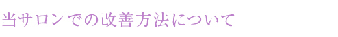 当サロンでの改善方法について